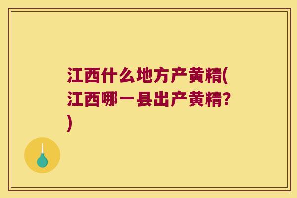 江西什么地方产黄精(江西哪一县出产黄精？)