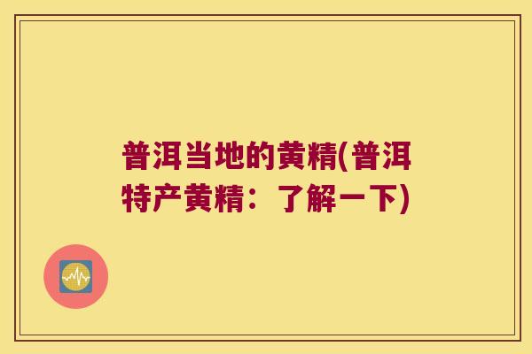 普洱当地的黄精(普洱特产黄精:了解一下) 普洱当地的黄精(普洱特产黄精:了解一下)
