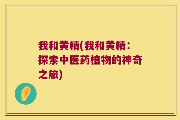 我和黄精(我和黄精:探索中医药植物的神奇之旅) 我和黄精(我和黄精:探索中医药植物的神奇之旅)