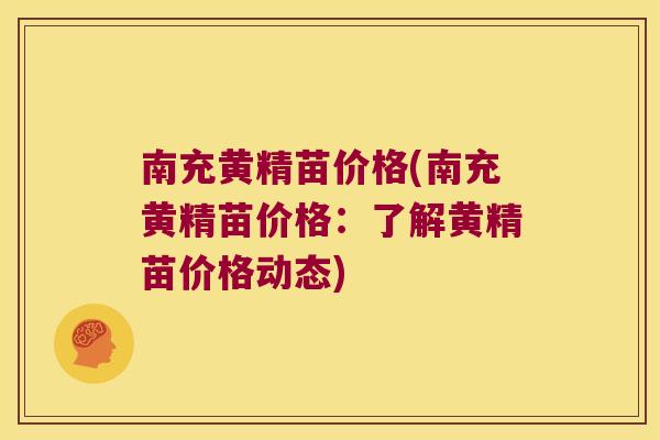 南充黄精苗价格(南充黄精苗价格:了解黄精苗价格动态) 南充黄精苗价格(南充黄精苗价格:了解黄精苗价格动态)