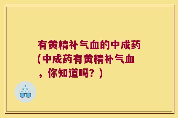 有黄精的中成药(中成药有黄精,你知道吗?) 有黄精的中成药(中成药有黄精,你知道吗?)