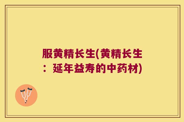 服黄精长生(黄精长生：延年益寿的材)