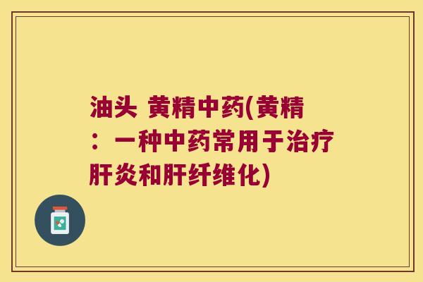 油头 黄精(黄精：一种常用于和纤维化)