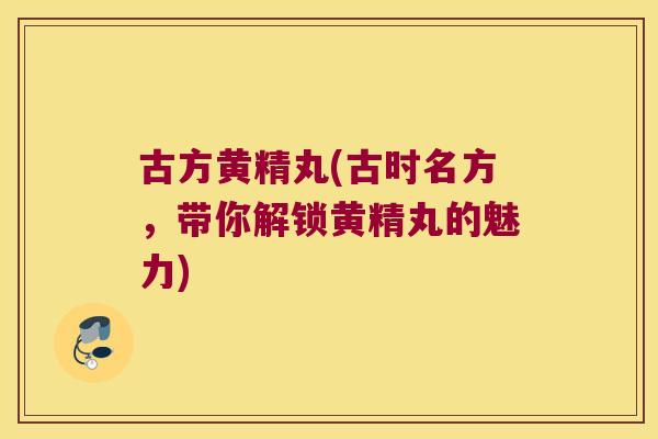 古方黄精丸(古时名方，带你解锁黄精丸的魅力)
