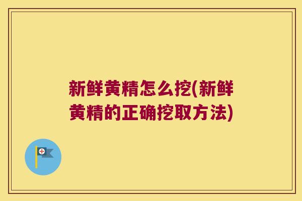 新鲜黄精怎么挖(新鲜黄精的正确挖取方法)