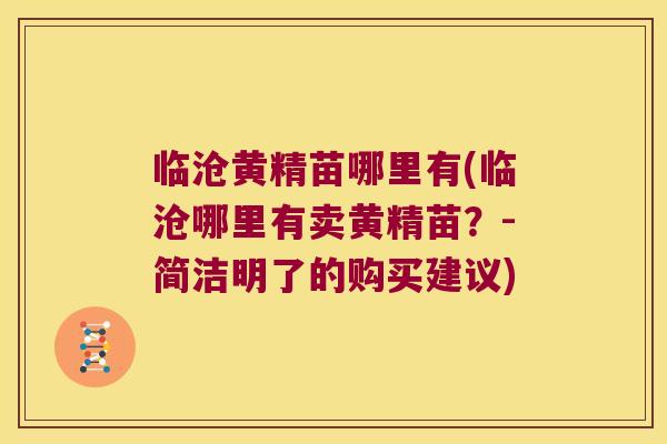 临沧黄精苗哪里有(临沧哪里有卖黄精苗?-简洁明了的购买建议) 临沧黄精苗哪里有(临沧哪里有卖黄精苗?-简洁明了的购买建议)