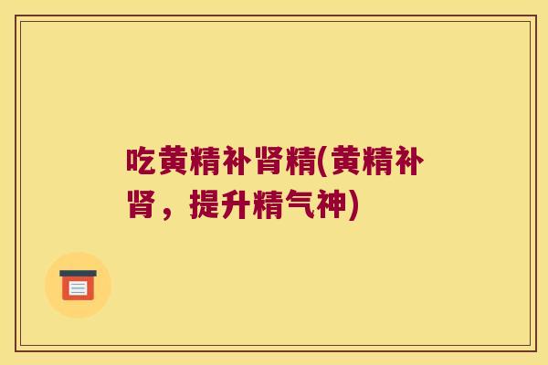 吃黄精补精(黄精补，提升精气神)