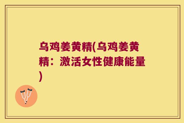 乌鸡姜黄精(乌鸡姜黄精：激活女性健康能量)