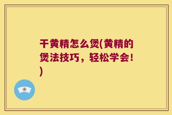 干黄精怎么煲(黄精的煲法技巧,轻松学会!) 干黄精怎么煲(黄精的煲法技巧,轻松学会!)