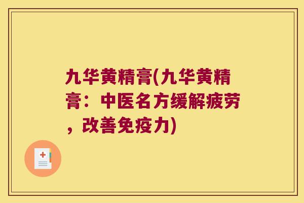 九华黄精膏(九华黄精膏：中医名方缓解疲劳，改善力)