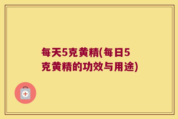 每天5克黄精(每日5克黄精的功效与用途) 每天5克黄精(每日5克黄精的功效与用途)