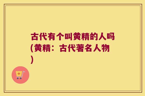 古代有个叫黄精的人吗(黄精：古代著名人物)