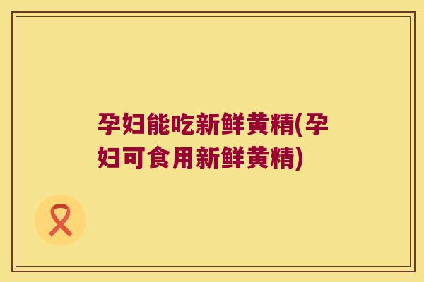 孕妇能吃新鲜黄精(孕妇可食用新鲜黄精) 孕妇能吃新鲜黄精(孕妇可食用新鲜黄精)