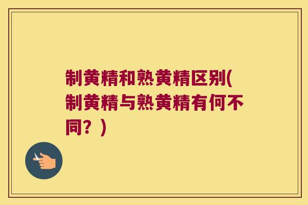 制黄精和熟黄精区别(制黄精与熟黄精有何不同？)