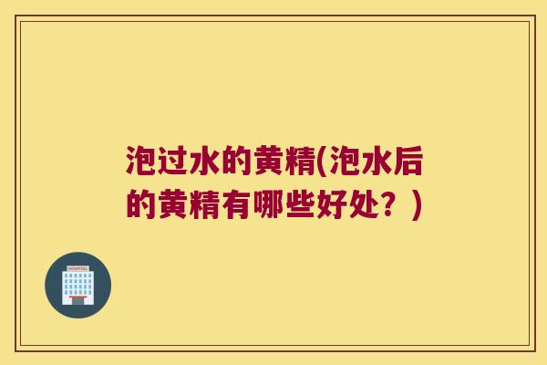泡过水的黄精(泡水后的黄精有哪些好处？)