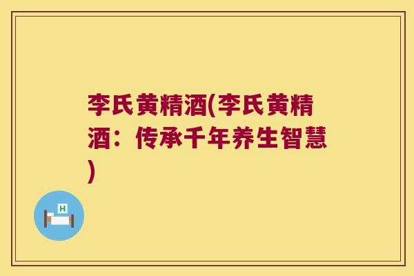李氏黄精酒(李氏黄精酒:传承千年养生智慧) 李氏黄精酒(李氏黄精酒:传承千年养生智慧)