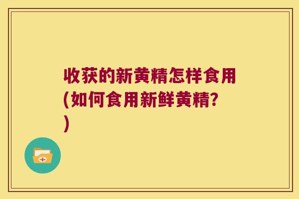 收获的新黄精怎样食用(如何食用新鲜黄精?) 收获的新黄精怎样食用(如何食用新鲜黄精?)
