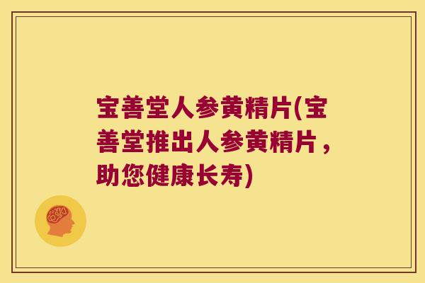 宝善堂人参黄精片(宝善堂推出人参黄精片,助您健康长寿) 宝善堂人参黄精片(宝善堂推出人参黄精片,助您健康长寿)
