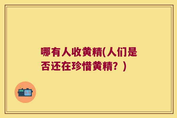 哪有人收黄精(人们是否还在珍惜黄精？)