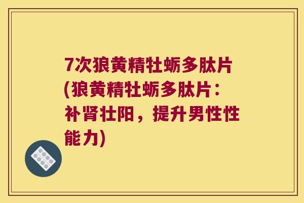 7次狼黄精牡蛎多肽片(狼黄精牡蛎多肽片：补壮阳，提升男性性能力)