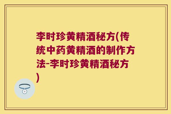 李时珍黄精酒秘方(传统黄精酒的制作方法-李时珍黄精酒秘方)