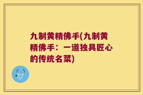九制黄精佛手(九制黄精佛手：一道独具匠心的传统名菜)