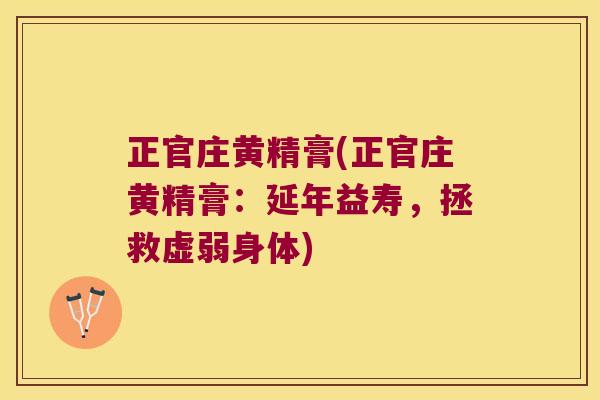 正官庄黄精膏(正官庄黄精膏:延年益寿,拯救虚弱身体) 正官庄黄精膏(正官庄黄精膏:延年益寿,拯救虚弱身体)