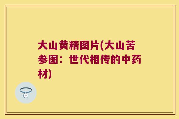 大山黄精图片(大山苦参图：世代相传的材)
