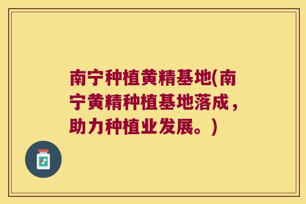 南宁种植黄精基地(南宁黄精种植基地落成，助力种植业发展。)