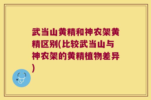 武当山黄精和神农架黄精区别(比较武当山与神农架的黄精植物差异)