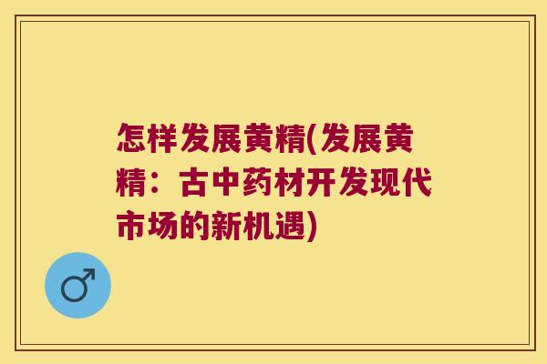 怎样发展黄精(发展黄精：古材开发现代市场的新机遇)