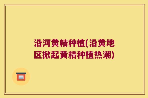 沿河黄精种植(沿黄地区掀起黄精种植热潮)