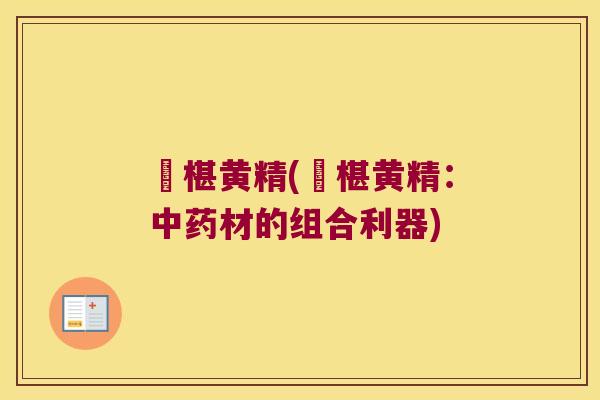 槡椹黄精(槡椹黄精:材的组合利器) 槡椹黄精(槡椹黄精:材的组合利器)