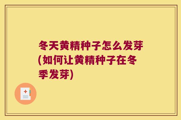 冬天黄精种子怎么发芽(如何让黄精种子在冬季发芽)