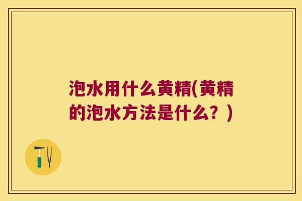 泡水用什么黄精(黄精的泡水方法是什么？)