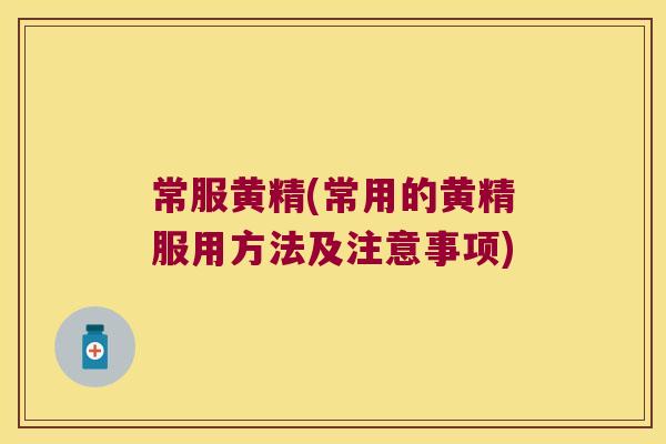 常服黄精(常用的黄精服用方法及注意事项) 常服黄精(常用的黄精服用方法及注意事项)