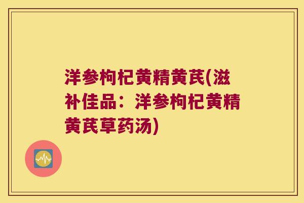 洋参枸杞黄精黄芪(滋补佳品：洋参枸杞黄精黄芪草药汤)