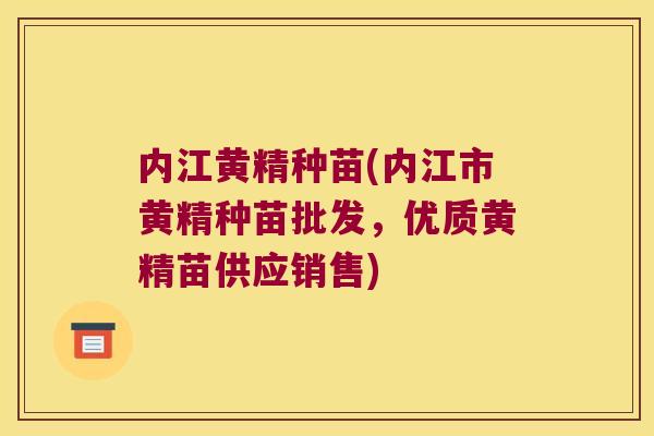 内江黄精种苗(内江市黄精种苗批发，优质黄精苗供应销售)