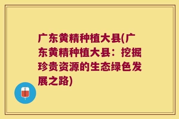广东黄精种植大县(广东黄精种植大县:挖掘珍贵资源的生态绿色发展之路) 广东黄精种植大县(广东黄精种植大县:挖掘珍贵资源的生态绿色发展之路)