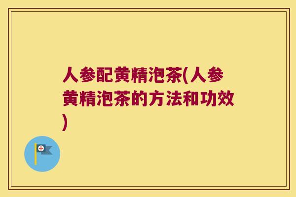 人参配黄精泡茶(人参黄精泡茶的方法和功效) 人参配黄精泡茶(人参黄精泡茶的方法和功效)