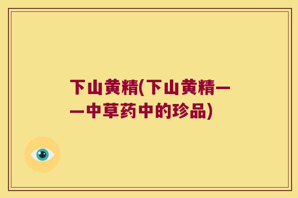 下山黄精(下山黄精——中草药中的珍品)