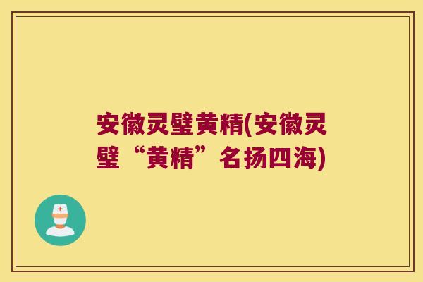 安徽灵璧黄精(安徽灵璧“黄精”名扬四海) 安徽灵璧黄精(安徽灵璧“黄精”名扬四海)