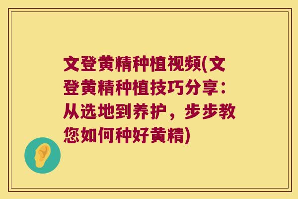 文登黄精种植视频(文登黄精种植技巧分享：从选地到养护，步步教您如何种好黄精)