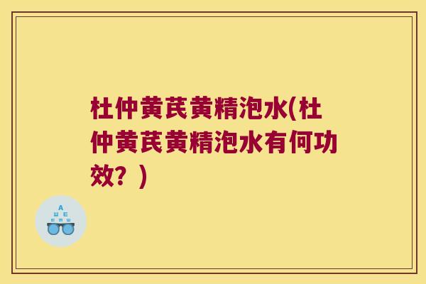 杜仲黄芪黄精泡水(杜仲黄芪黄精泡水有何功效?) 杜仲黄芪黄精泡水(杜仲黄芪黄精泡水有何功效?)