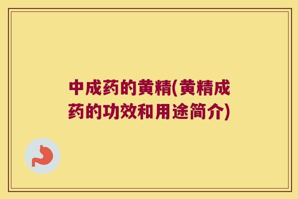 中成药的黄精(黄精成药的功效和用途简介)