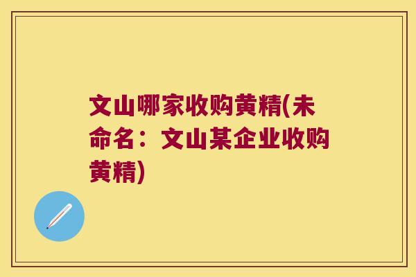 文山哪家收购黄精(未命名:文山某企业收购黄精) 文山哪家收购黄精(未命名:文山某企业收购黄精)