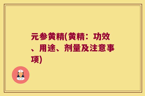 元参黄精(黄精：功效、用途、剂量及注意事项)