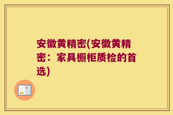 安徽黄精密(安徽黄精密:家具橱柜质检的首选) 安徽黄精密(安徽黄精密:家具橱柜质检的首选)