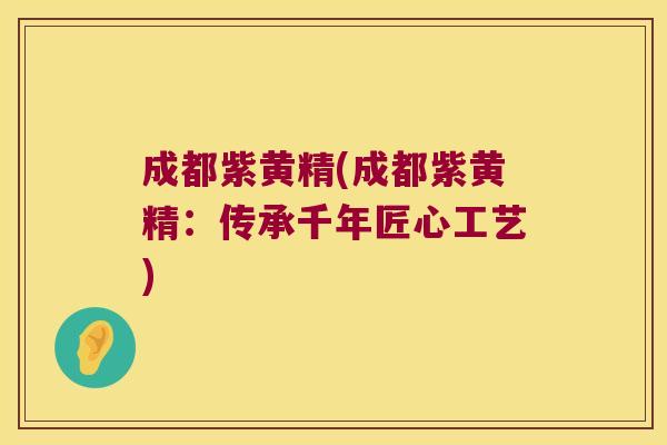 成都紫黄精(成都紫黄精：传承千年匠心工艺)