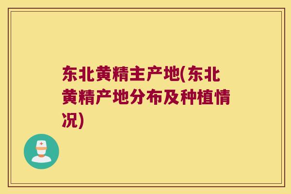东北黄精主产地(东北黄精产地分布及种植情况)